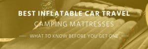 Best Inflatable Car Travel Camping Mattresses