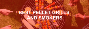 Best Pellet Grills and Smokers