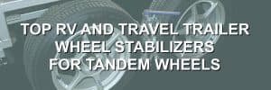 Top RV and Travel Trailer Wheel Stabilizers for Tandem Wheels