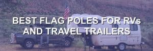Best Flag Poles for RVs and Travel Trailers